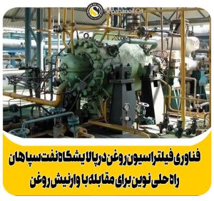 فناوری فیلتراسیون روغن در پالایشگاه نفت سپاهان عملی شد